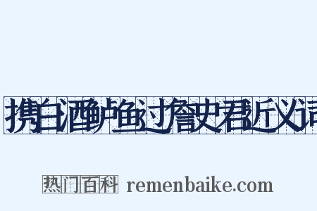 携白酒鲈鱼过詹史君近义词是什么意思的图片